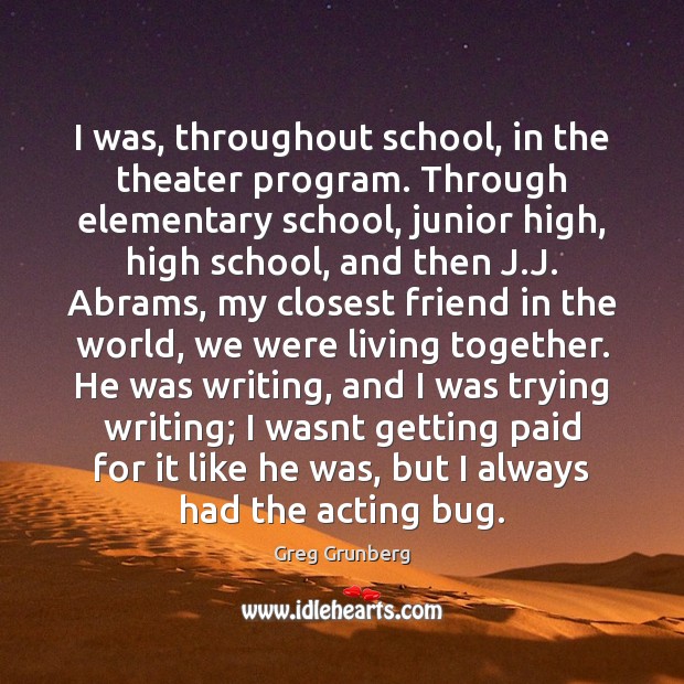 I was, throughout school, in the theater program. Through elementary school, junior Greg Grunberg Picture Quote