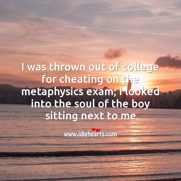 I was thrown out of college for cheating on the metaphysics exam Cheating Quotes Image