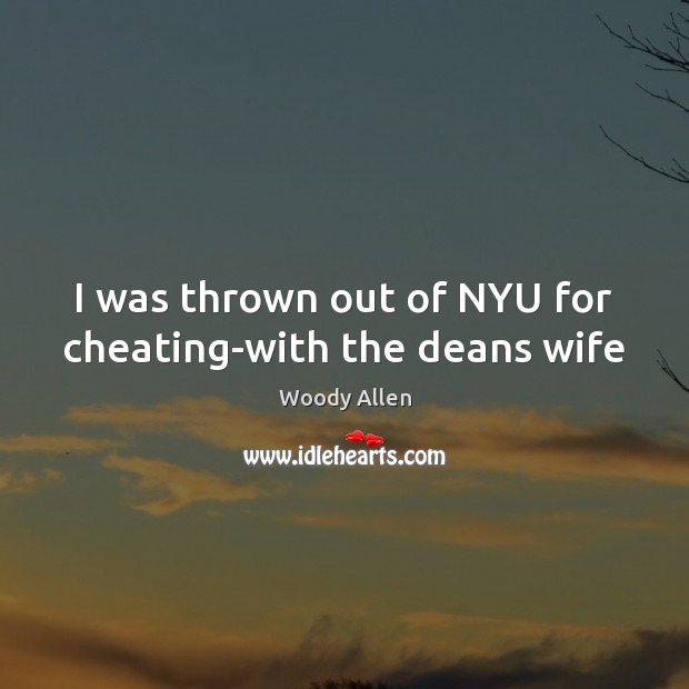 I was thrown out of NYU for cheating-with the deans wife Woody Allen Picture Quote