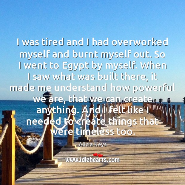 I was tired and I had overworked myself and burnt myself out. Alicia Keys Picture Quote