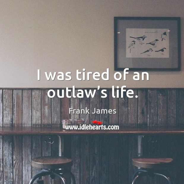 I was tired of an outlaw’s life. Frank James Picture Quote