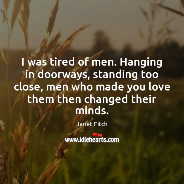 I was tired of men. Hanging in doorways, standing too close, men Janet Fitch Picture Quote