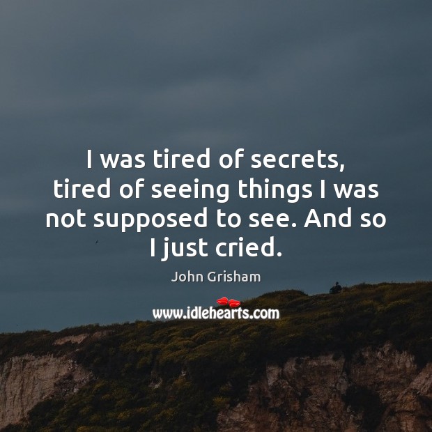 I was tired of secrets, tired of seeing things I was not John Grisham Picture Quote