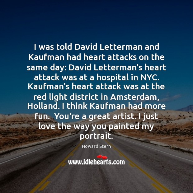 I was told David Letterman and Kaufman had heart attacks on the Howard Stern Picture Quote