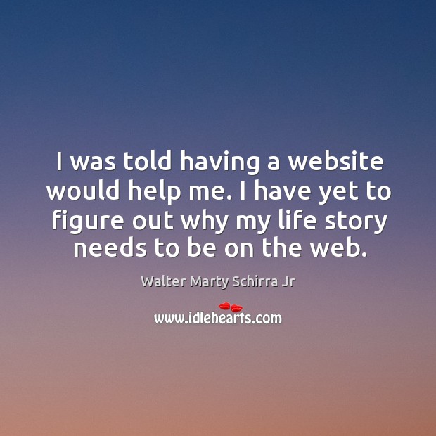 I was told having a website would help me. I have yet to figure out why my life story needs to be on the web. Image