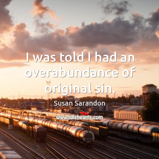 I was told I had an overabundance of original sin. Susan Sarandon Picture Quote