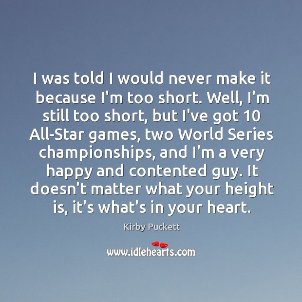 I was told I would never make it because I’m too short. Kirby Puckett Picture Quote
