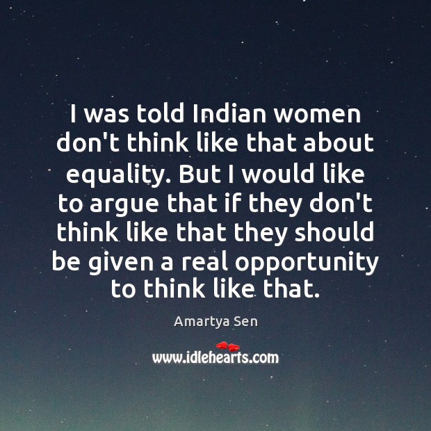 I was told Indian women don’t think like that about equality. But Amartya Sen Picture Quote