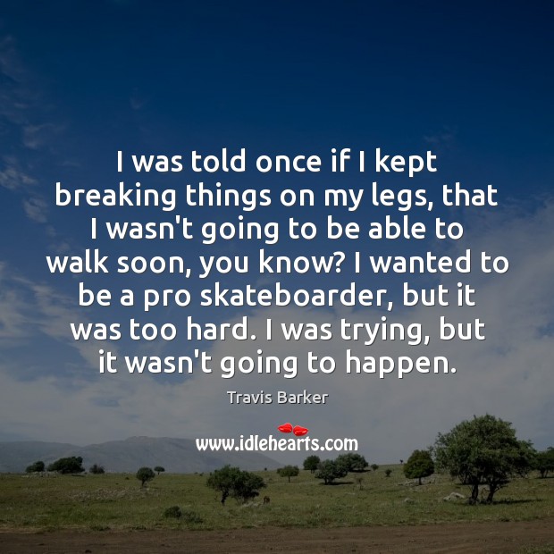 I was told once if I kept breaking things on my legs, Travis Barker Picture Quote