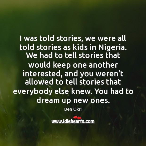 I was told stories, we were all told stories as kids in Ben Okri Picture Quote