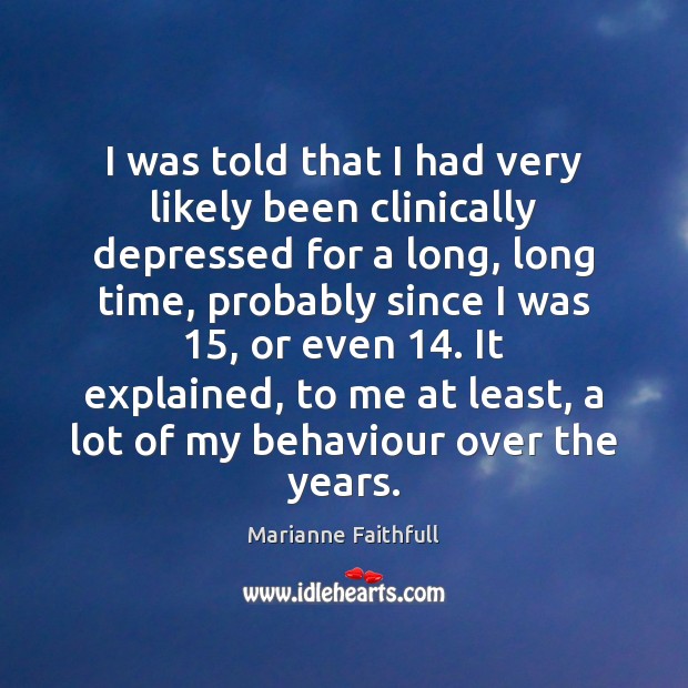I was told that I had very likely been clinically depressed for Marianne Faithfull Picture Quote