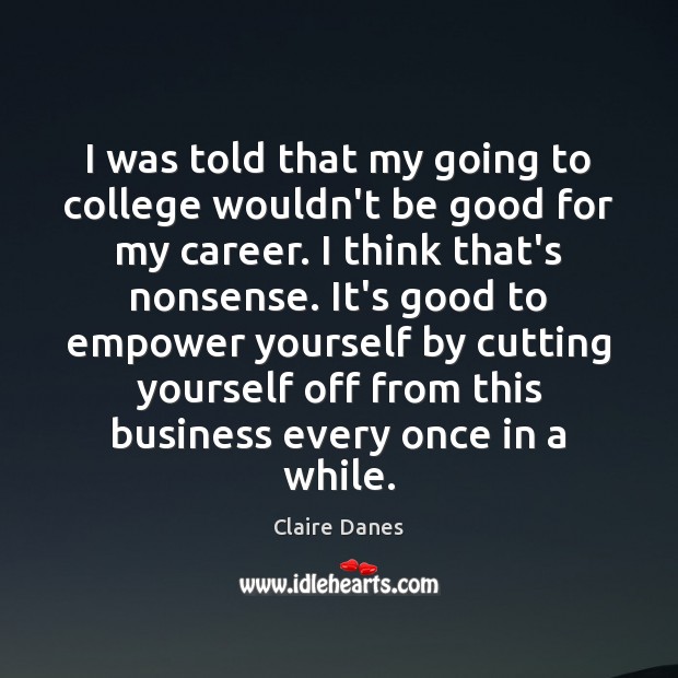I was told that my going to college wouldn’t be good for Claire Danes Picture Quote