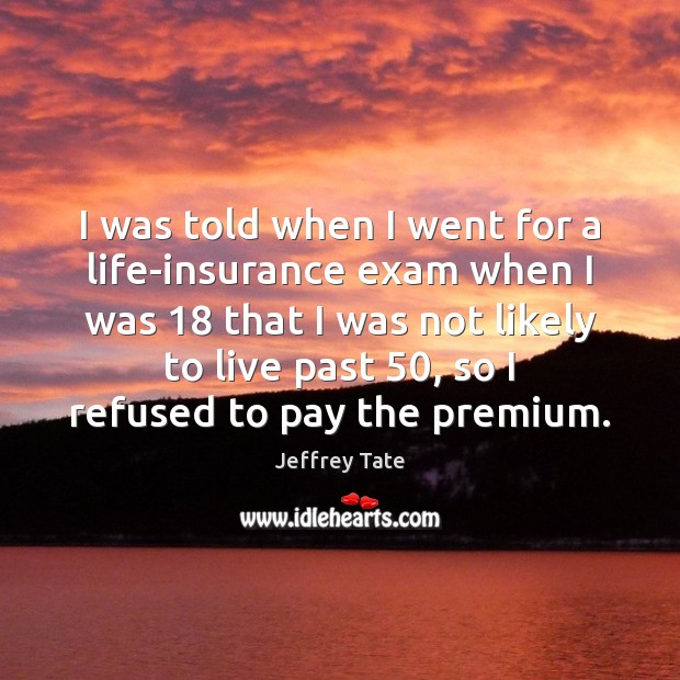 I was told when I went for a life-insurance exam when I Jeffrey Tate Picture Quote