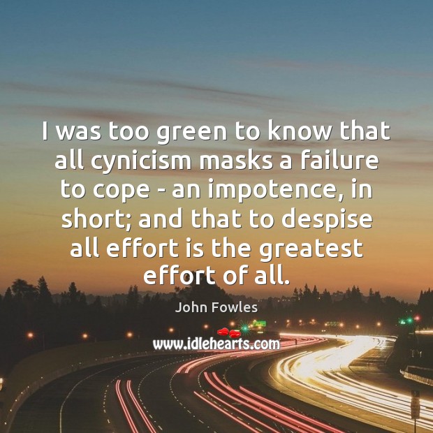 I was too green to know that all cynicism masks a failure John Fowles Picture Quote