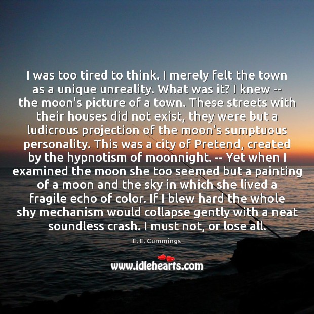 I was too tired to think. I merely felt the town as E. E. Cummings Picture Quote