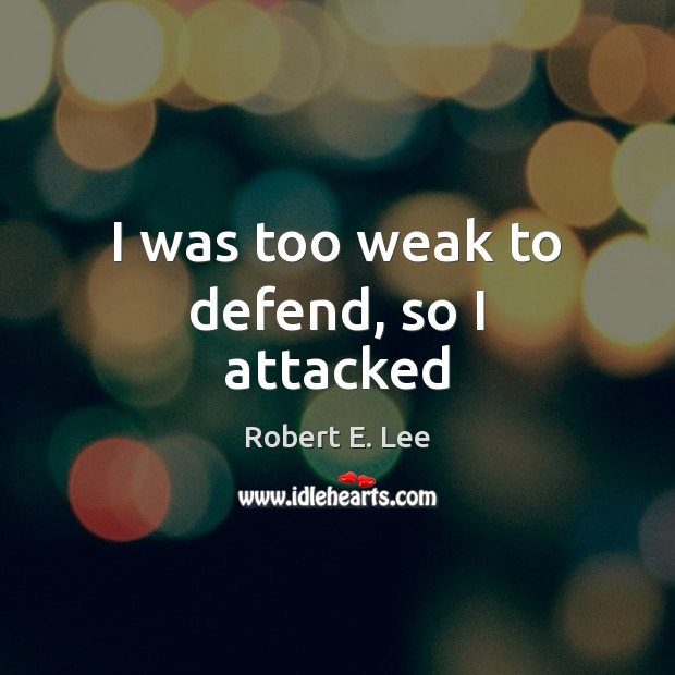 I was too weak to defend, so I attacked Robert E. Lee Picture Quote