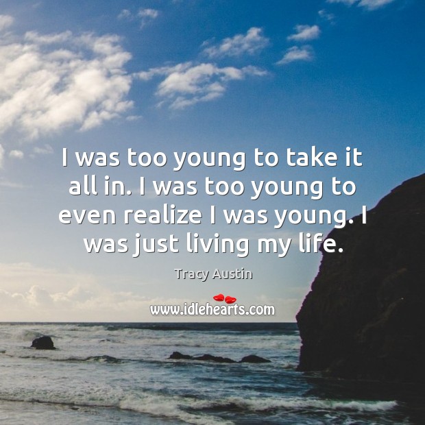 I was too young to take it all in. I was too Tracy Austin Picture Quote