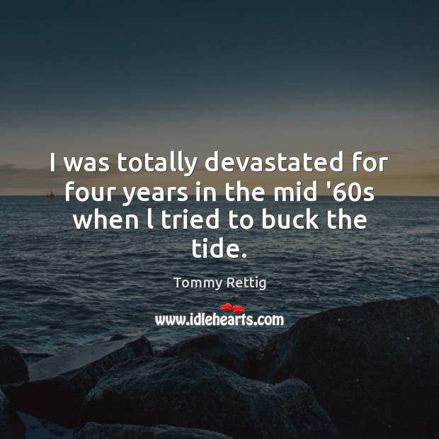 I was totally devastated for four years in the mid ’60s when l tried to buck the tide. Tommy Rettig Picture Quote