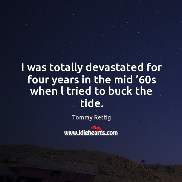 I was totally devastated for four years in the mid ’60s when l tried to buck the tide. Image