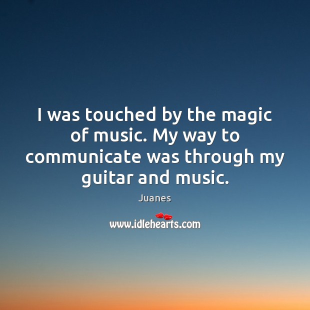 I was touched by the magic of music. My way to communicate Juanes Picture Quote