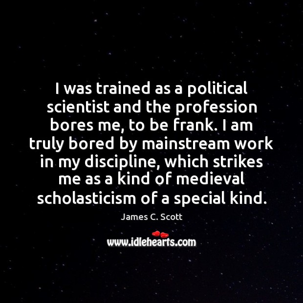 I was trained as a political scientist and the profession bores me, James C. Scott Picture Quote