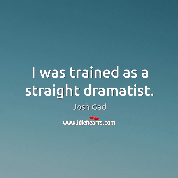 I was trained as a straight dramatist. Image