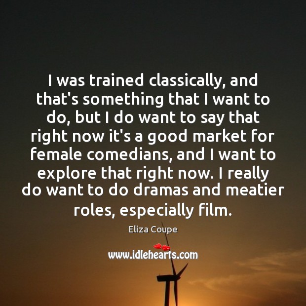 I was trained classically, and that’s something that I want to do, Eliza Coupe Picture Quote
