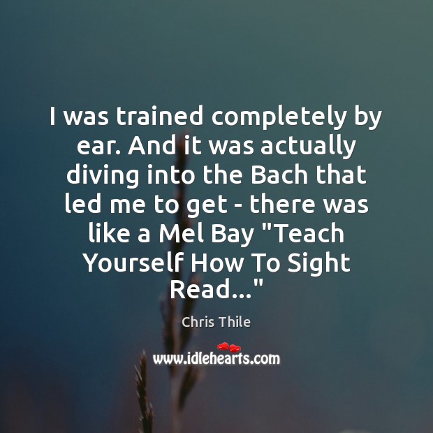 I was trained completely by ear. And it was actually diving into Chris Thile Picture Quote
