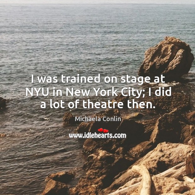 I was trained on stage at NYU in New York City; I did a lot of theatre then. Image