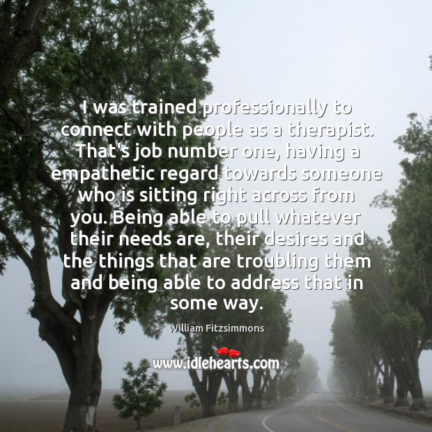 I was trained professionally to connect with people as a therapist. That’s William Fitzsimmons Picture Quote