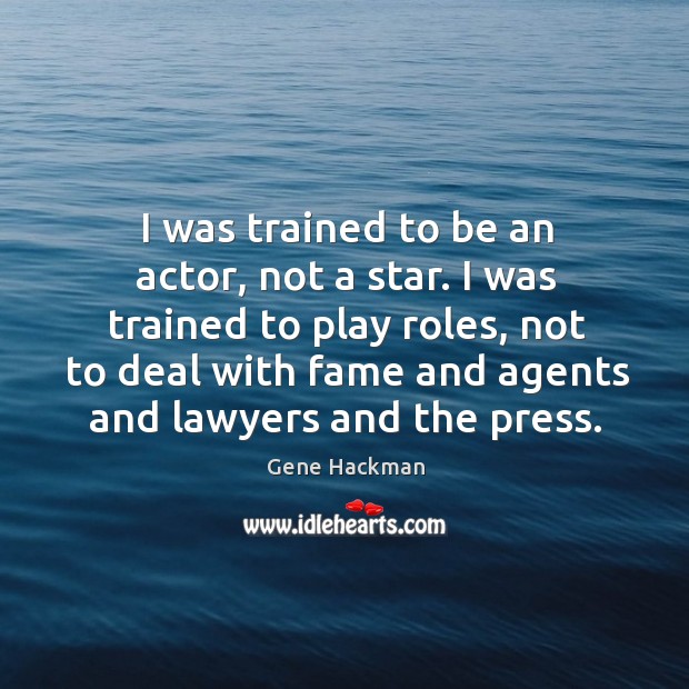 I was trained to be an actor, not a star. I was trained to play roles, not to deal with fame Gene Hackman Picture Quote