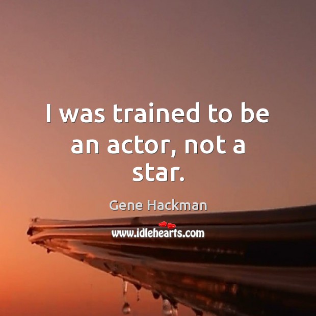 I was trained to be an actor, not a star. Gene Hackman Picture Quote