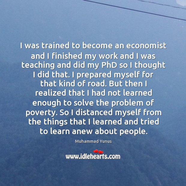 I was trained to become an economist and I finished my work Muhammad Yunus Picture Quote