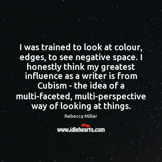 I was trained to look at colour, edges, to see negative space. Image