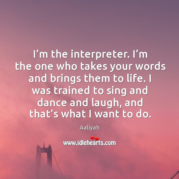 I was trained to sing and dance and laugh, and that’s what I want to do. Image