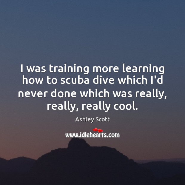 I was training more learning how to scuba dive which I’d never Image