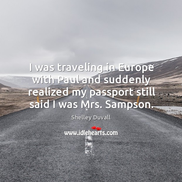 I was traveling in europe with paul and suddenly realized my passport still said I was mrs. Sampson. Shelley Duvall Picture Quote
