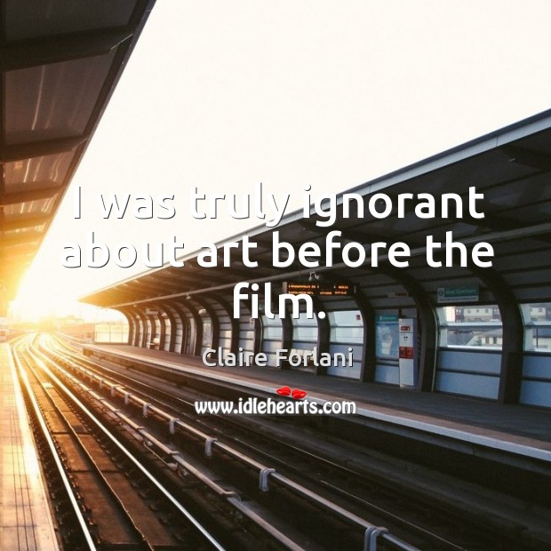 I was truly ignorant about art before the film. Claire Forlani Picture Quote