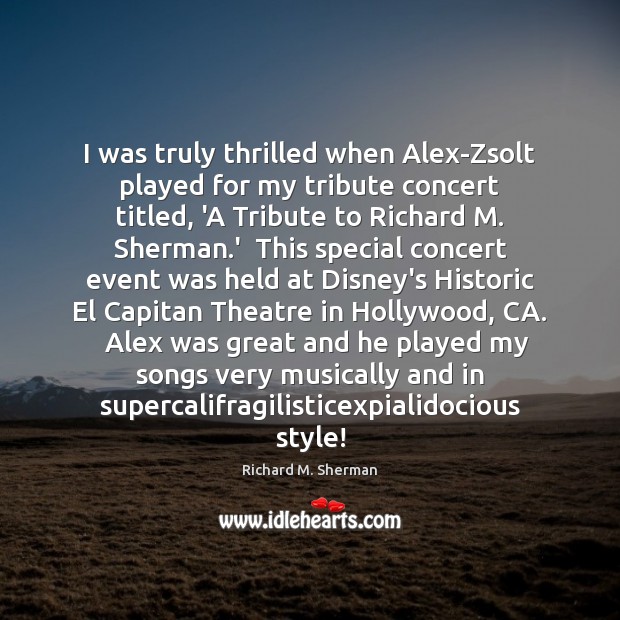 I was truly thrilled when Alex-Zsolt played for my tribute concert titled, Richard M. Sherman Picture Quote