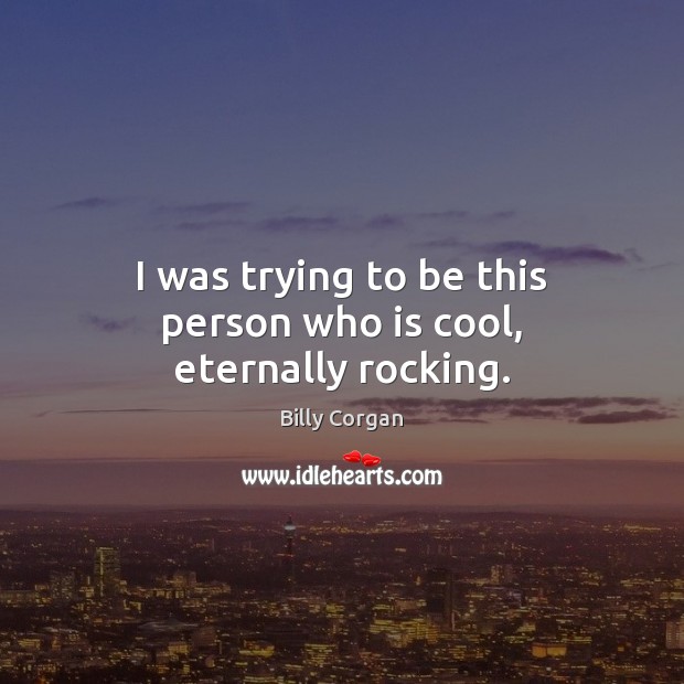 I was trying to be this person who is cool, eternally rocking. Billy Corgan Picture Quote