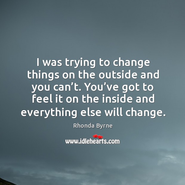 I was trying to change things on the outside and you can’t. Rhonda Byrne Picture Quote