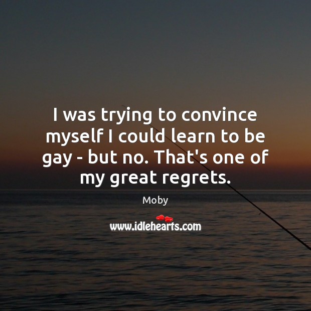 I was trying to convince myself I could learn to be gay Moby Picture Quote