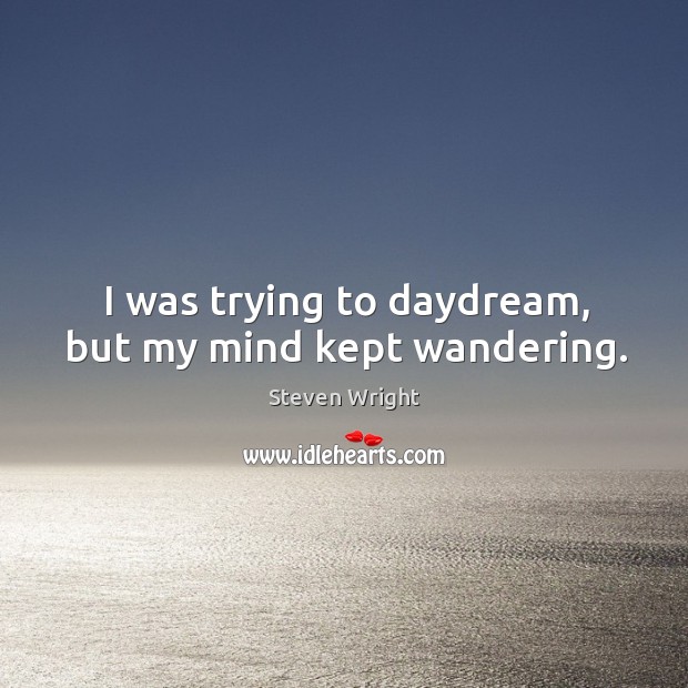 I was trying to daydream, but my mind kept wandering. Image
