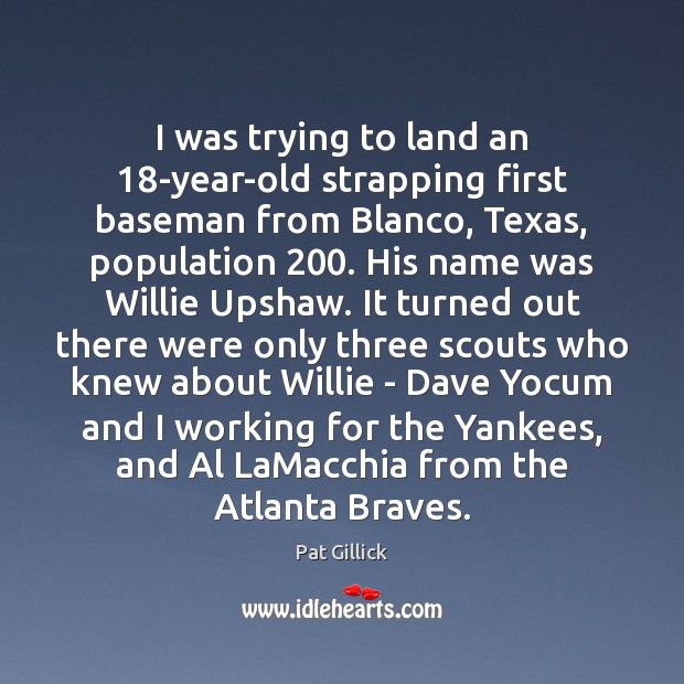I was trying to land an 18-year-old strapping first baseman from Blanco, Pat Gillick Picture Quote