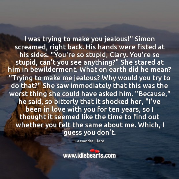 I was trying to make you jealous!” Simon screamed, right back. His Cassandra Clare Picture Quote