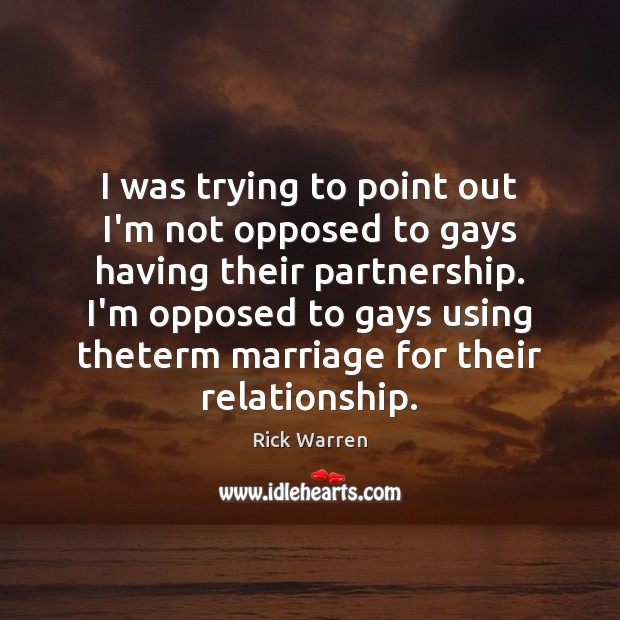 I was trying to point out I’m not opposed to gays having Rick Warren Picture Quote