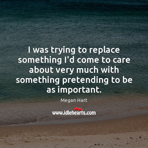 I was trying to replace something I’d come to care about very Megan Hart Picture Quote