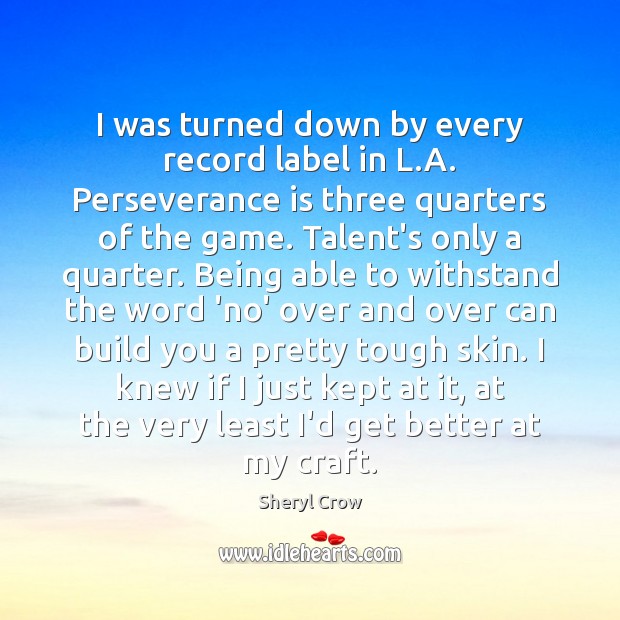 I was turned down by every record label in L.A. Perseverance Perseverance Quotes Image