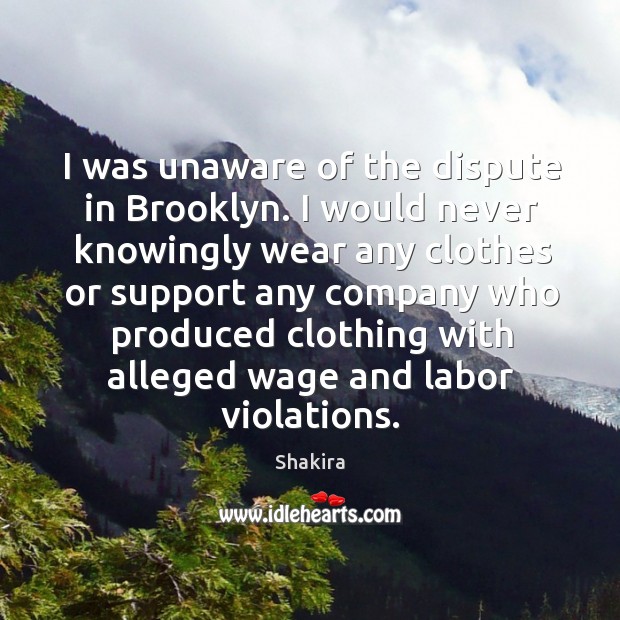 I was unaware of the dispute in brooklyn. Shakira Picture Quote