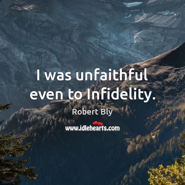 I was unfaithful even to Infidelity. Robert Bly Picture Quote